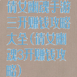倩女幽魂手游三开赚钱攻略大全(倩女幽魂3开赚钱攻略)