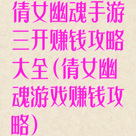 倩女幽魂手游三开赚钱攻略大全(倩女幽魂游戏赚钱攻略)
