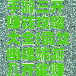 倩女幽魂手游三开赚钱攻略大全(倩女幽魂端游几开能赚钱)