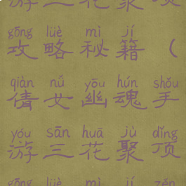 倩女幽魂手游三花聚顶攻略秘籍(倩女幽魂手游三花聚顶攻略秘籍怎么获得)