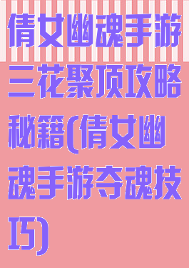 倩女幽魂手游三花聚顶攻略秘籍(倩女幽魂手游夺魂技巧)