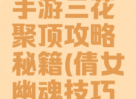 倩女幽魂手游三花聚顶攻略秘籍(倩女幽魂技巧攻略)
