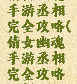倩女幽魂手游丞相完全攻略(倩女幽魂手游丞相完全攻略视频)