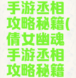 倩女幽魂手游丞相攻略秘籍(倩女幽魂手游丞相攻略秘籍大全)