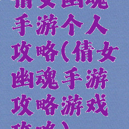 倩女幽魂手游个人攻略(倩女幽魂手游攻略游戏攻略)