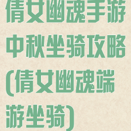 倩女幽魂手游中秋坐骑攻略(倩女幽魂端游坐骑)