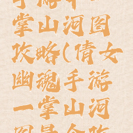 倩女幽魂手游中一掌山河图攻略(倩女幽魂手游一掌山河图最全攻略指南)