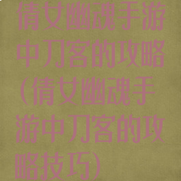 倩女幽魂手游中刀客的攻略(倩女幽魂手游中刀客的攻略技巧)