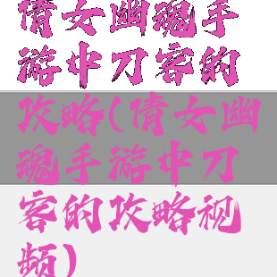 倩女幽魂手游中刀客的攻略(倩女幽魂手游中刀客的攻略视频)