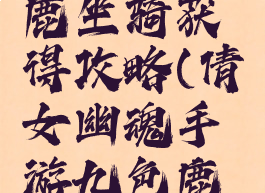 倩女幽魂手游九色鹿坐骑获得攻略(倩女幽魂手游九色鹿坐骑获得攻略图)