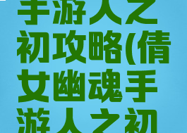 倩女幽魂手游人之初攻略(倩女幽魂手游人之初攻略图)