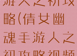 倩女幽魂手游人之初攻略(倩女幽魂手游人之初攻略视频)