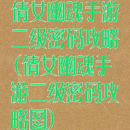倩女幽魂手游二级密码攻略(倩女幽魂手游二级密码攻略图)