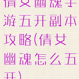倩女幽魂手游五开副本攻略(倩女幽魂怎么五开)