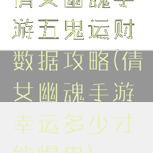 倩女幽魂手游五鬼运财数据攻略(倩女幽魂手游幸运多少才能爆鬼)
