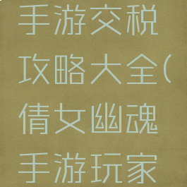 倩女幽魂手游交税攻略大全(倩女幽魂手游玩家商店)