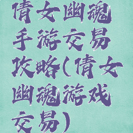 倩女幽魂手游交易攻略(倩女幽魂游戏交易)