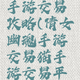 倩女幽魂手游交易攻略(倩女幽魂手游交易猫手游交易平台)