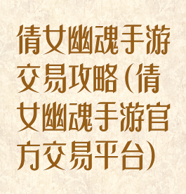 倩女幽魂手游交易攻略(倩女幽魂手游官方交易平台)