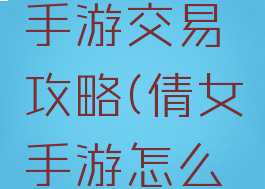 倩女幽魂手游交易攻略(倩女手游怎么交易)