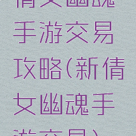 倩女幽魂手游交易攻略(新倩女幽魂手游交易)