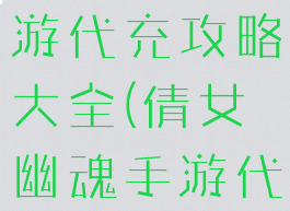 倩女幽魂手游代充攻略大全(倩女幽魂手游代充平台)