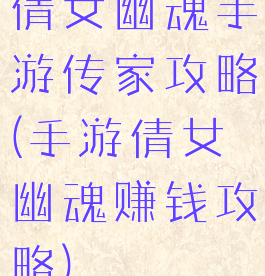 倩女幽魂手游传家攻略(手游倩女幽魂赚钱攻略)