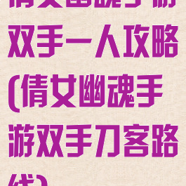 倩女幽魂手游双手一人攻略(倩女幽魂手游双手刀客路线)