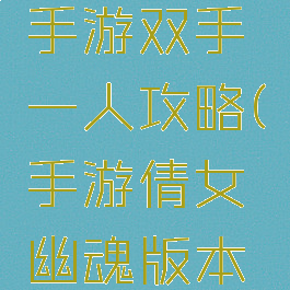 倩女幽魂手游双手一人攻略(手游倩女幽魂版本双手玩)