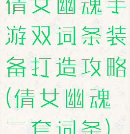 倩女幽魂手游双词条装备打造攻略(倩女幽魂二套词条)