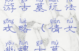 倩女幽魂手游古墓玩法攻略(倩女幽魂古墓模式)