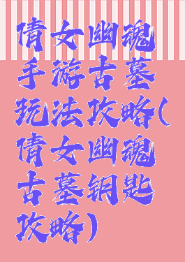 倩女幽魂手游古墓玩法攻略(倩女幽魂古墓钥匙攻略)