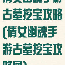 倩女幽魂手游古墓挖宝攻略(倩女幽魂手游古墓挖宝攻略图)