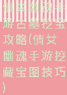 倩女幽魂手游古墓挖宝攻略(倩女幽魂手游挖藏宝图技巧)