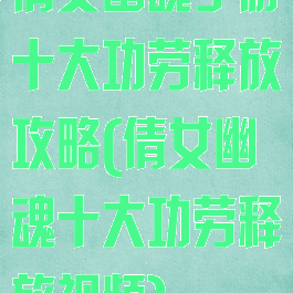 倩女幽魂手游十大功劳释放攻略(倩女幽魂十大功劳释放视频)