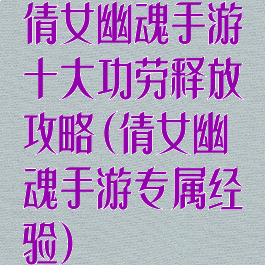 倩女幽魂手游十大功劳释放攻略(倩女幽魂手游专属经验)
