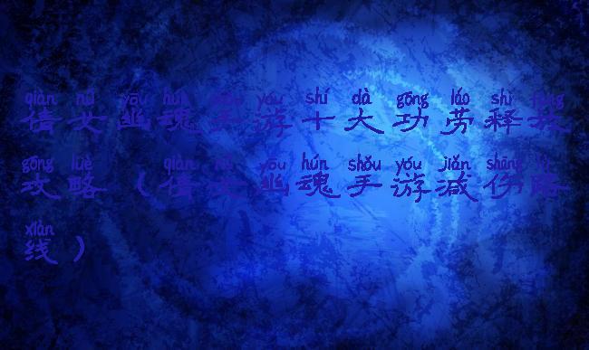 倩女幽魂手游十大功劳释放攻略(倩女幽魂手游减伤路线)