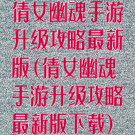 倩女幽魂手游升级攻略最新版(倩女幽魂手游升级攻略最新版下载)