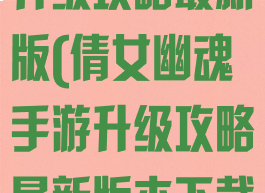 倩女幽魂手游升级攻略最新版(倩女幽魂手游升级攻略最新版本下载)