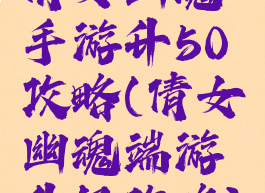 倩女幽魂手游升50攻略(倩女幽魂端游升级攻略)