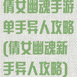倩女幽魂手游单手异人攻略(倩女幽魂新手异人攻略)