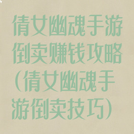 倩女幽魂手游倒卖赚钱攻略(倩女幽魂手游倒卖技巧)