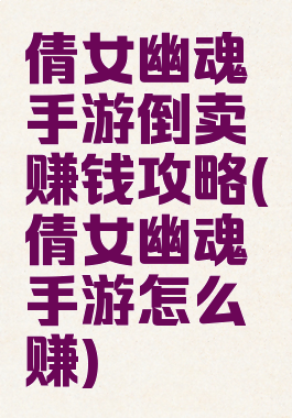 倩女幽魂手游倒卖赚钱攻略(倩女幽魂手游怎么赚)