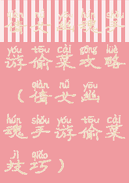 倩女幽魂手游偷菜攻略(倩女幽魂手游偷菜技巧)