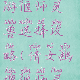 倩女幽魂手游偃师灵兽选择攻略(倩女幽魂偃师灵兽推荐)