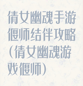 倩女幽魂手游偃师结伴攻略(倩女幽魂游戏偃师)