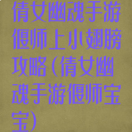 倩女幽魂手游偃师上小翅膀攻略(倩女幽魂手游偃师宝宝)