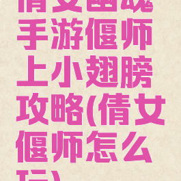 倩女幽魂手游偃师上小翅膀攻略(倩女偃师怎么玩)