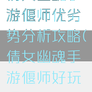 倩女幽魂手游偃师优劣势分析攻略(倩女幽魂手游偃师好玩吗)