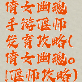 倩女幽魂手游偃师发育攻略(倩女幽魂ol偃师攻略)